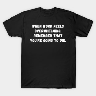 When work feels overwhelming Remember that you're going to die T-Shirt